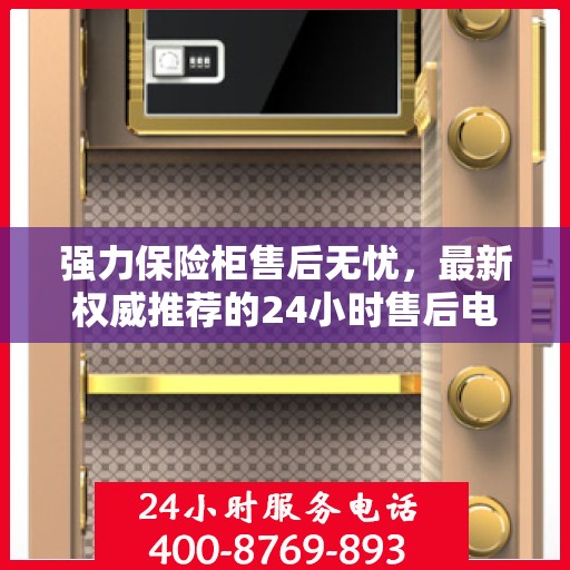 强力保险柜售后无忧，最新权威推荐的24小时售后电话