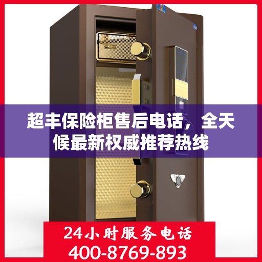 超丰保险柜售后电话，全天候最新权威推荐热线