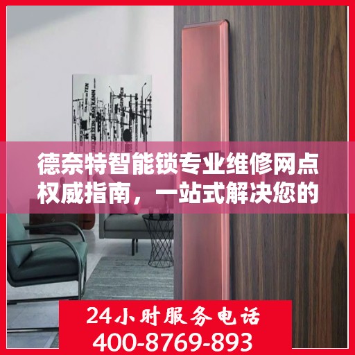 德奈特智能锁专业维修网点权威指南，一站式解决您的维修需求