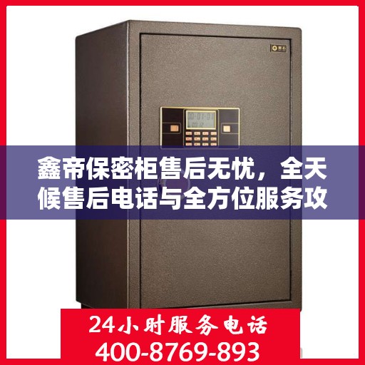 鑫帝保密柜售后无忧，全天候售后电话与全方位服务攻略
