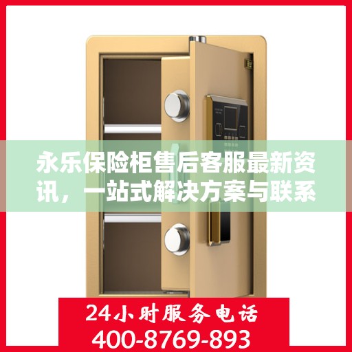 永乐保险柜售后客服最新资讯，一站式解决方案与联系电话全解析