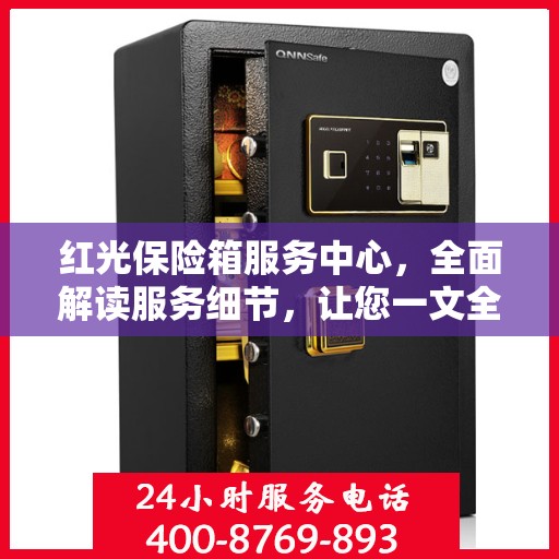 红光保险箱服务中心，全面解读服务细节，让您一文全懂！