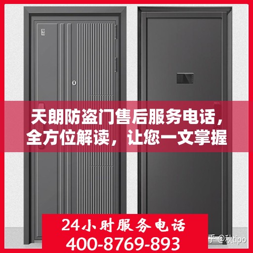 天朗防盗门售后服务电话，全方位解读，让您一文掌握售后保障信息