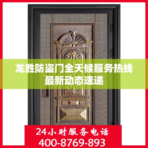 龙胜防盗门全天候服务热线最新动态速递