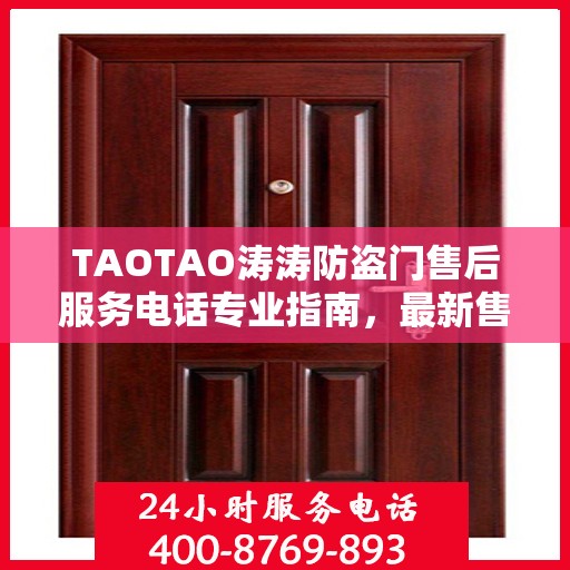 TAOTAO涛涛防盗门售后服务电话专业指南，最新售后攻略与联系方式