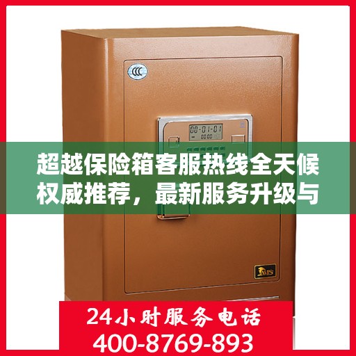 超越保险箱客服热线全天候权威推荐，最新服务升级与解决方案支持
