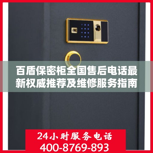 百盾保密柜全国售后电话最新权威推荐及维修服务指南