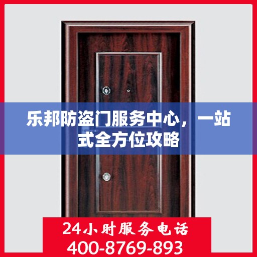 乐邦防盗门服务中心，一站式全方位攻略