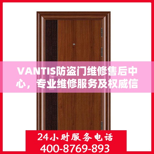 VANTIS防盗门维修售后中心，专业维修服务及权威信息解读