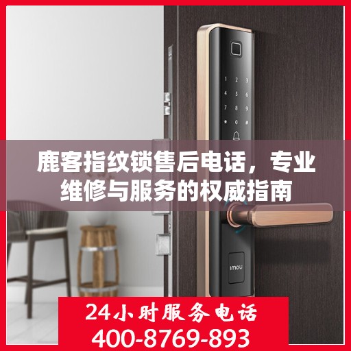 鹿客指纹锁售后电话，专业维修与服务的权威指南