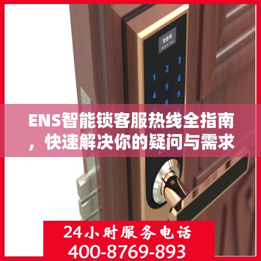 ENS智能锁客服热线全指南，快速解决你的疑问与需求