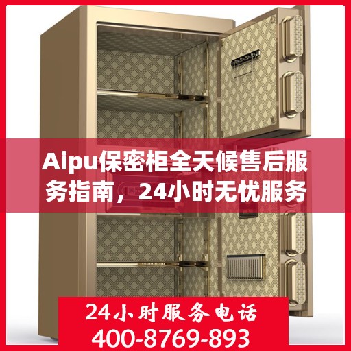 Aipu保密柜全天候售后服务指南，24小时无忧服务一网打尽