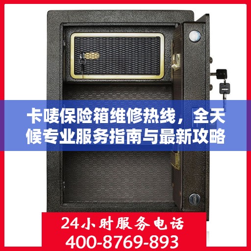 卡唛保险箱维修热线，全天候专业服务指南与最新攻略