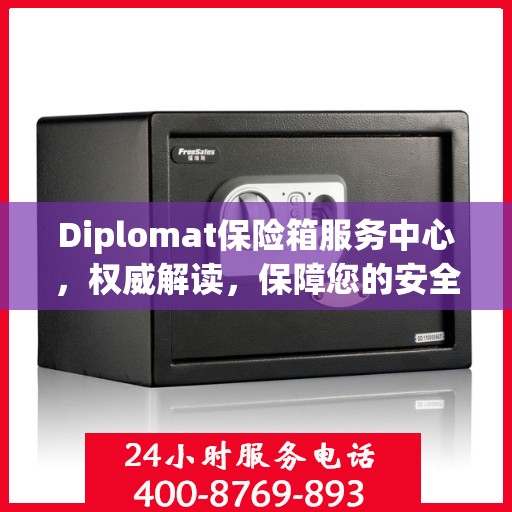 Diplomat保险箱服务中心，权威解读，保障您的安全之选
