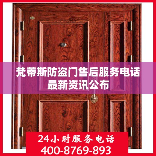 梵蒂斯防盗门售后服务电话最新资讯公布