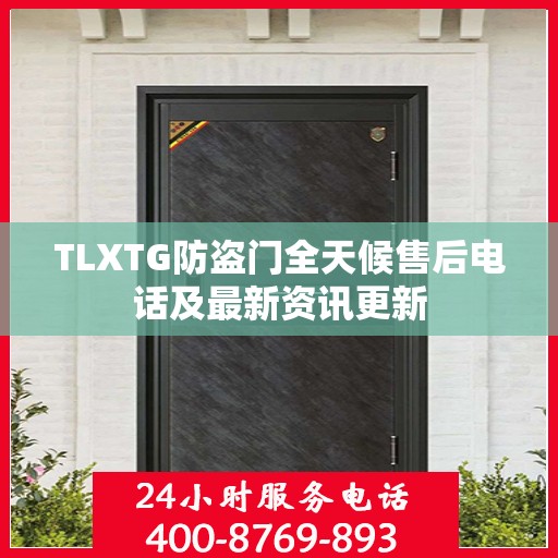 TLXTG防盗门全天候售后电话及最新资讯更新
