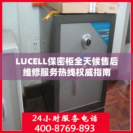 LUCELL保密柜全天候售后维修服务热线权威指南