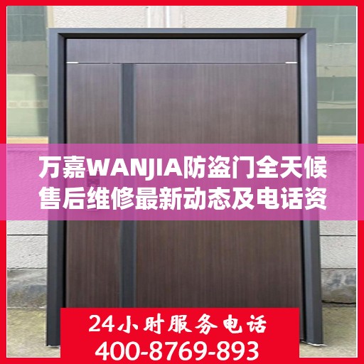 万嘉WANJIA防盗门全天候售后维修最新动态及电话资讯