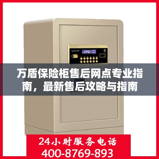 万盾保险柜售后网点专业指南，最新售后攻略与指南