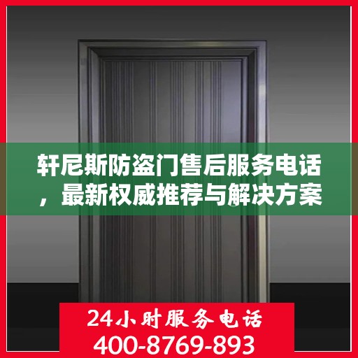 轩尼斯防盗门售后服务电话，最新权威推荐与解决方案