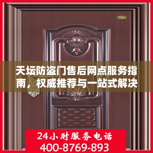 天坛防盗门售后网点服务指南，权威推荐与一站式解决方案