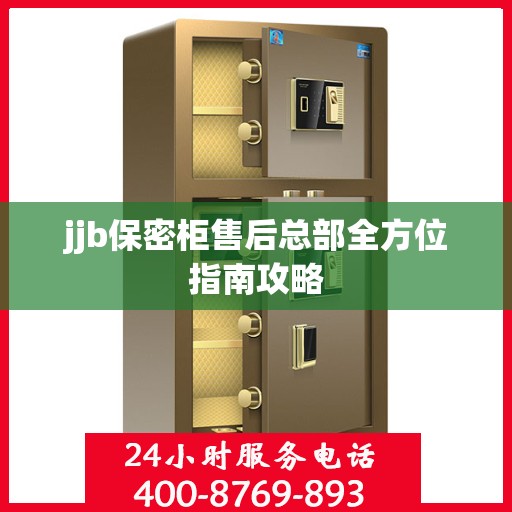 jjb保密柜售后总部全方位指南攻略