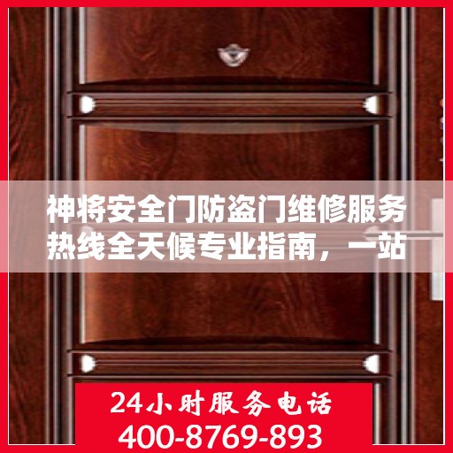 神将安全门防盗门维修服务热线全天候专业指南，一站式维修解决方案与详细攻略