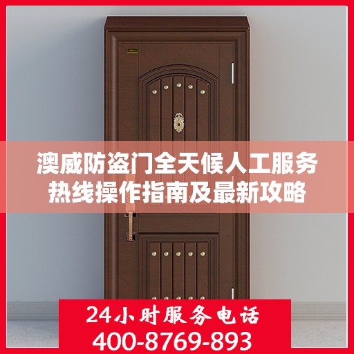 澳威防盗门全天候人工服务热线操作指南及最新攻略