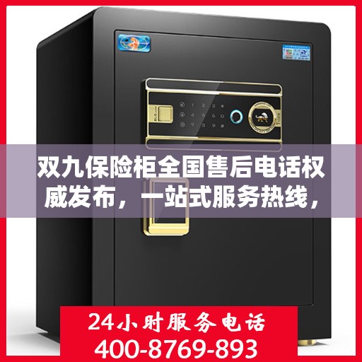双九保险柜全国售后电话权威发布，一站式服务热线，保障您的安全无忧！