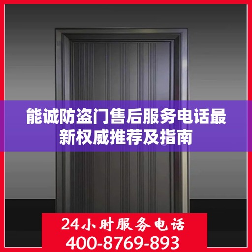 能诚防盗门售后服务电话最新权威推荐及指南