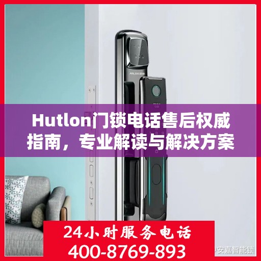 Hutlon门锁电话售后权威指南，专业解读与解决方案