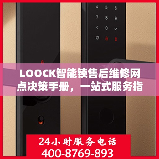 LOOCK智能锁售后维修网点决策手册，一站式服务指南与解决方案