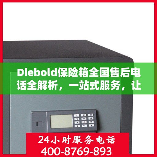 Diebold保险箱全国售后电话全解析，一站式服务，让您轻松读懂售后保障！