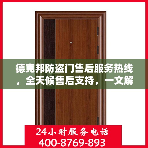 德克邦防盗门售后服务热线，全天候售后支持，一文解析