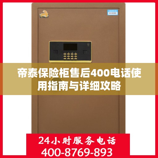 帝泰保险柜售后400电话使用指南与详细攻略