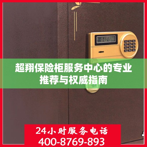 超翔保险柜服务中心的专业推荐与权威指南