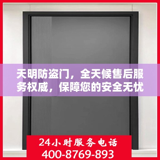 天明防盗门，全天候售后服务权威，保障您的安全无忧