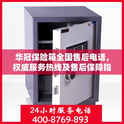 华冠保险箱全国售后电话，权威服务热线及售后保障指南