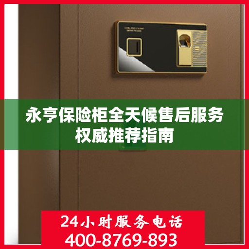 永亨保险柜全天候售后服务权威推荐指南