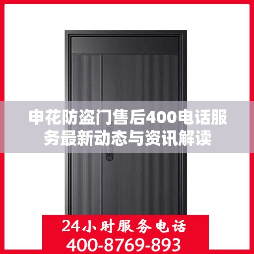 申花防盗门售后400电话服务最新动态与资讯解读