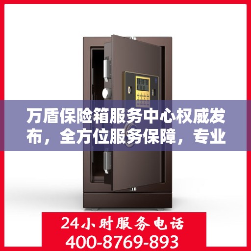 万盾保险箱服务中心权威发布，全方位服务保障，专业守护您的安全之选