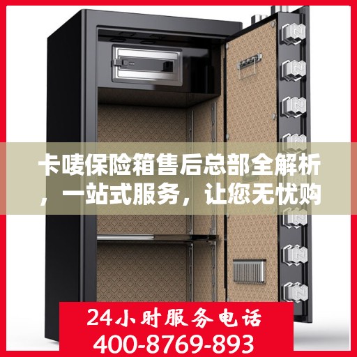 卡唛保险箱售后总部全解析，一站式服务，让您无忧购物！