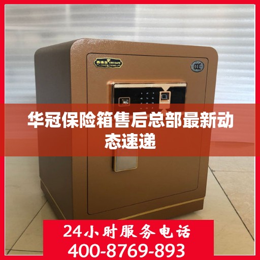 华冠保险箱售后总部最新动态速递