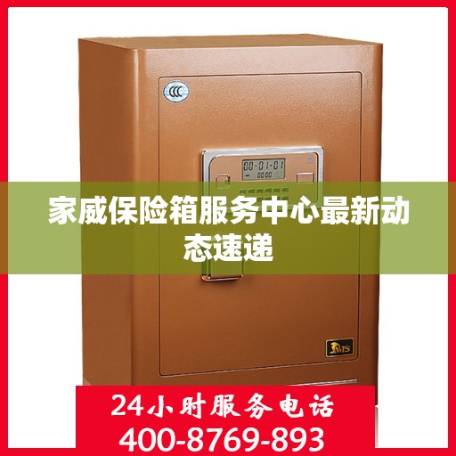 家威保险箱服务中心最新动态速递