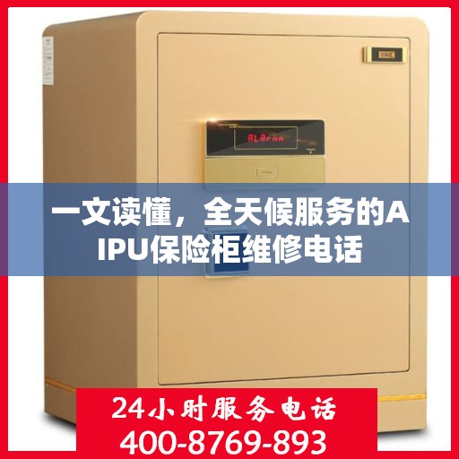 一文读懂，全天候服务的AIPU保险柜维修电话
