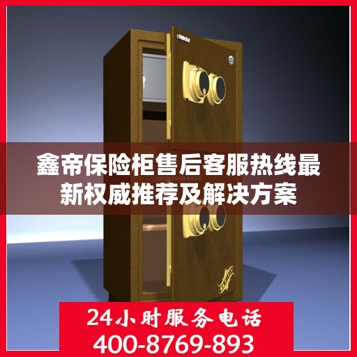 鑫帝保险柜售后客服热线最新权威推荐及解决方案