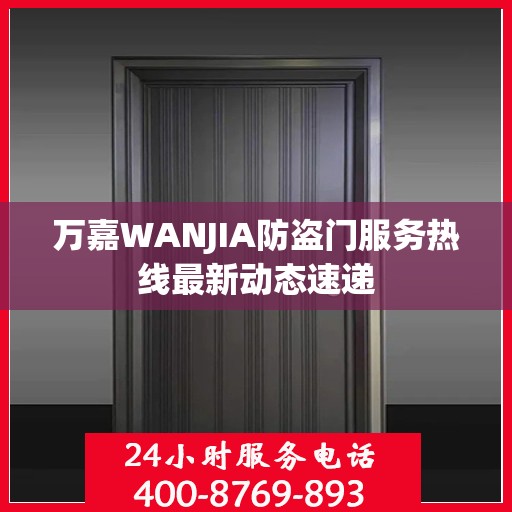 万嘉WANJIA防盗门服务热线最新动态速递
