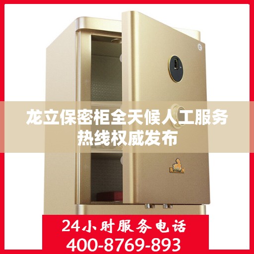 龙立保密柜全天候人工服务热线权威发布