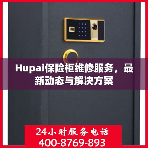 Hupai保险柜维修服务，最新动态与解决方案