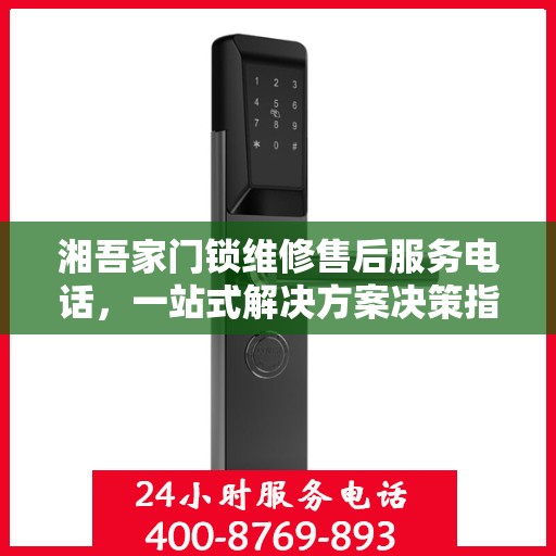 湘吾家门锁维修售后服务电话，一站式解决方案决策指南